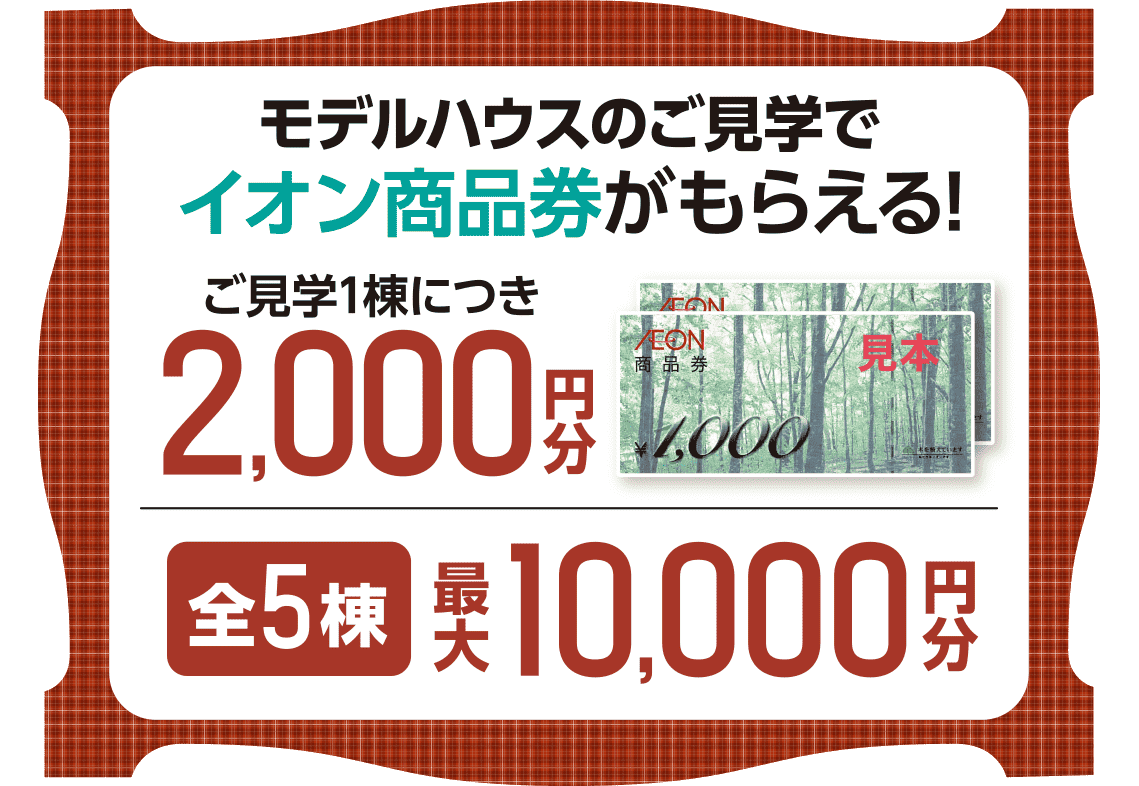 モデルハウス1棟ご見学で2,000円分のイオン商品券をプレゼント！